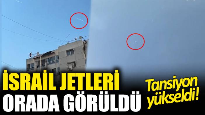 İsrail jetleri orada görüldü: Tansiyon yükseldi