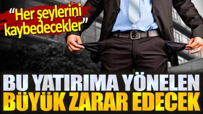 Buna yatırım yapan büyük zarar edecek. Her şeylerini kaybedecekler