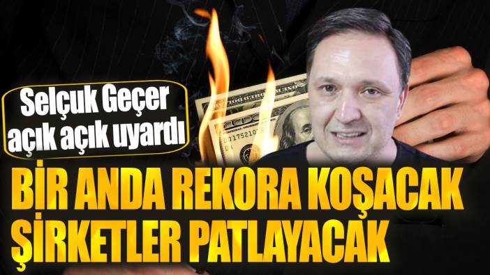 Selçuk Geçer: Bir anda rekora koşacak şirketler patlayacak