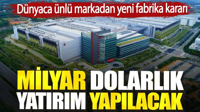 Dünyaca ünlü markadan yeni fabrika kararı. Milyar dolarlık yatırım yapılacak