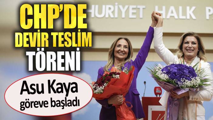 CHP'de devir teslim töreni. Asu Kaya göreve başladı