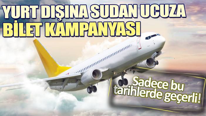 Yurt dışına sudan ucuza bilet kampanyası. Sadece bu tarihlerde geçerli