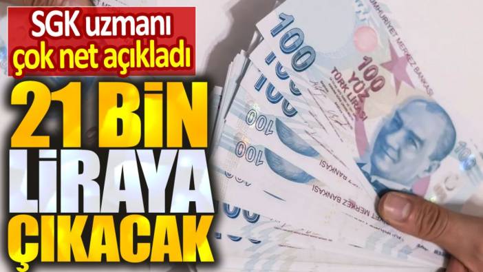 SGK uzmanı çok net açıkladı. 21 bin liraya çıkacak