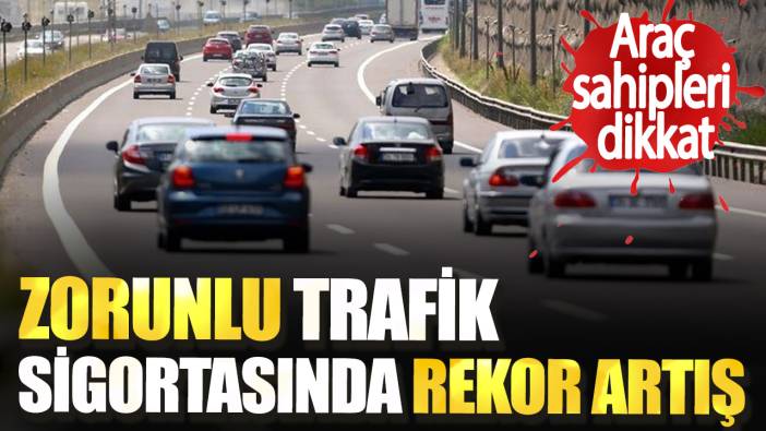 Araç sahipleri dikkat.  Zorunlu trafik sigortasında rekor artış