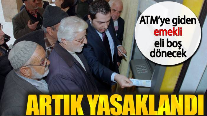 ATM’ye giden emekli eli boş dönecek. Artık yasaklandı