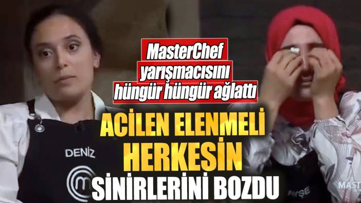 MasterChef’te yarışmacıyı hüngür hüngür ağlattı. Acilen elenmeli herkesin sinirlerini bozdu