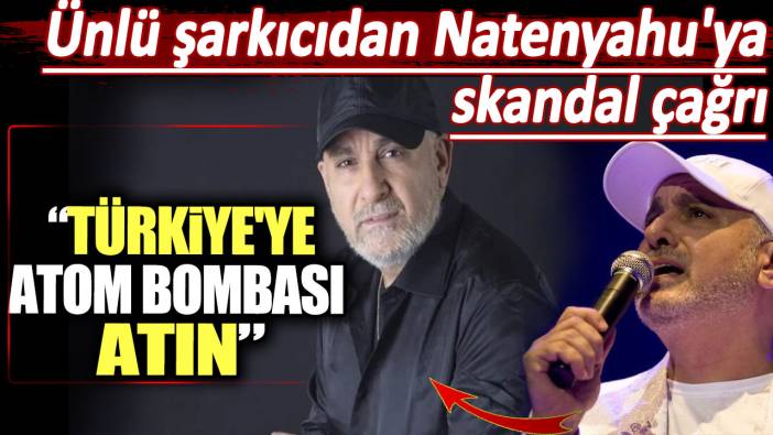 Ünlü şarkıcıdan Natenyahu'ya skandal çağrı. Türkiye'ye atom bombası atın!