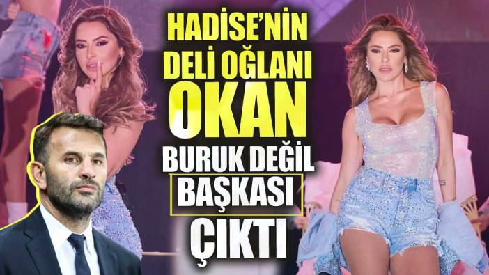 Hadise’nin deli oğlanı Okan buruk değil başkası çıktı