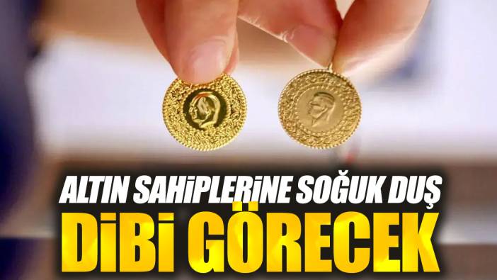 Altın sahiplerine soğuk duş. Dibi görecek