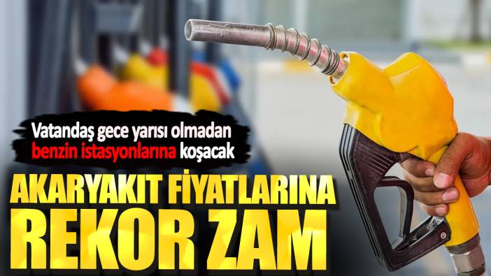 Vatandaş gece yarısı olmadan benzin istasyonlarına koşacak. Akaryakıt fiyatlarına rekor zam