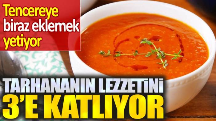 Tarhananın lezzetini katlıyor! Tencereye biraz eklemek yetiyor