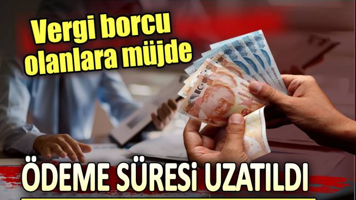 Vergi borcu olanlara müjde. Ödeme süresi uzatıldı