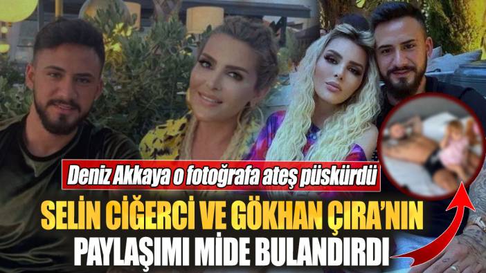 Selin Ciğerci ve Gökhan Çıra’nın paylaşımı mide bulandırdı! Deniz Akkaya o fotoğrafa ateş püskürdü