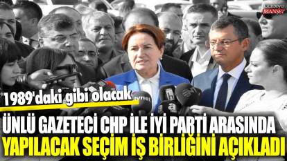 Ünlü gazeteci CHP ile İYİ parti arasında yapılacak seçim iş birliğini açıkladı! 1989'daki gibi olacak