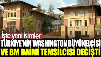 Son dakika... Türkiye'nin Washington Büyükelçisi ve BM daimi temsilcisi değişti