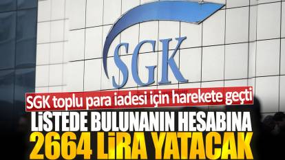 SGK toplu para iadesi için harekete geçti: Listede bulunanın hesabına 2664 lira yatacak