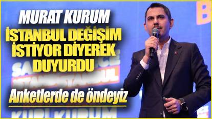 Murat Kurum İstanbul değişim istiyor diyerek duyurdu: Anketlerde de öndeyiz