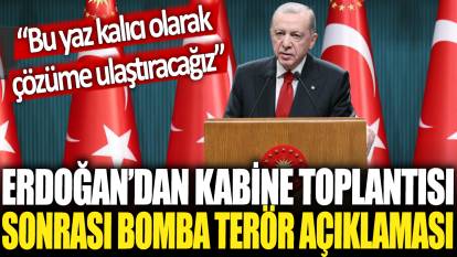 Erdoğan'dan kabine toplantısı sonrası bomba terör açıklaması: Bu yaz kalıcı olarak çözüme ulaştıracağız