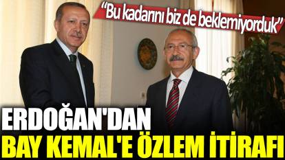 Erdoğan'dan Bay Kemal'e özlem itirafı: Bu kadarını biz de beklemiyorduk