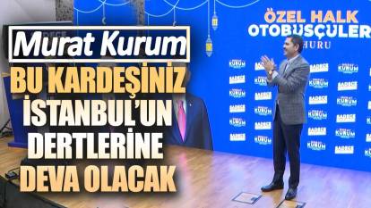 Murat Kurum: Bu kardeşiniz İstanbul’un dertlerine deva olacak