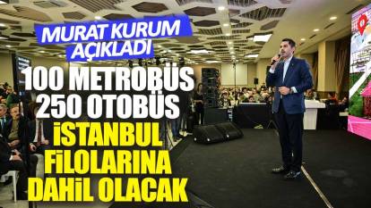 Murat Kurum açıkladı: 100 yeni metrobüs 250 yeni otobüs filolarımıza dâhil olacak.
