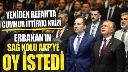 Yeniden Refah'ta Cumhur İttifakı krizi Erbakan'ın sağ kolu AKP'ye oy istedi