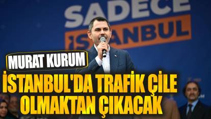 Murat Kurum: İstanbul'da trafik çile olmaktan çıkacak