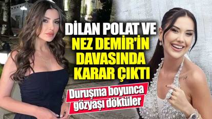 Dilan Polat ve Nez Demir'in davasında karar çıktı!  Duruşma boyunca gözyaşı döktüler