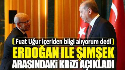 Fuat Uğur içeriden bilgi alıyorum dedi: Erdoğan ile Şimşek arasında yaşanan krizi açıkladı