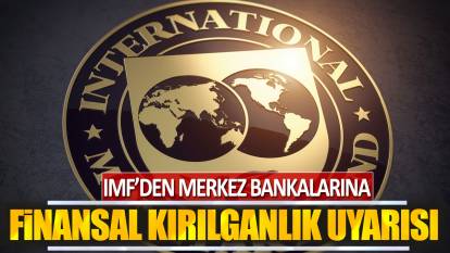 IMF'den merkez bankalarına finansal kırılganlık uyarısı