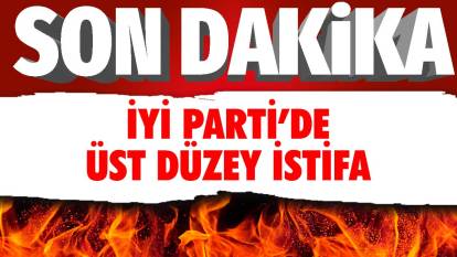 Son dakika İYİ Parti’de üst düzey istifa!