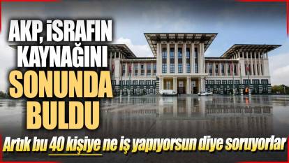 AKP israfın kaynağını sonunda buldu: Artık bu 40 kişiye ne iş yapıyorsun diye soruyorlar