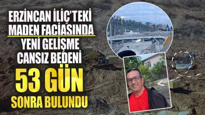 Erzincan İliç’teki maden faciasında yeni gelişme! Cansız bedeni 53 gün sonra bulundu