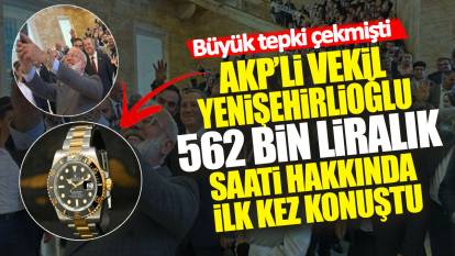 AKP’li Vekil Bahadır Yenişehirlioğlu 562 bin liralık saati hakkında ilk kez konuştu