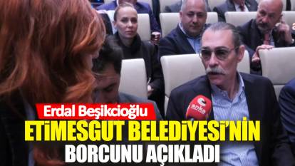 Erdal Beşikçioğlu Etimesgut Belediyesi’nin borcunu açıkladı