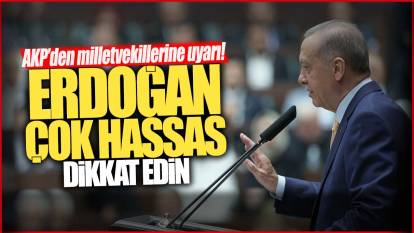 AKP’den milletvekillerine uyarı! Erdoğan çok hassas dikkat edin
