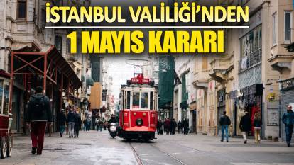 İstanbul Valiliği'nden 1 Mayıs kararı!