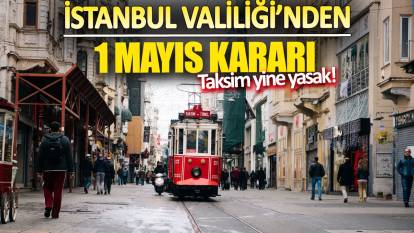İstanbul Valiliği'nden 1 Mayıs kararı!