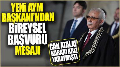 Yeni AYM Başkanı Özkaya’dan bireysel başvuru mesaj: Can Atalay kararı kriz yaratmıştı