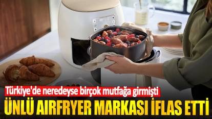 Türkiye'de neredeyse birçok mutfağa girmişti! Ünlü airfryer markası iflas etti