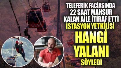 Antalya’da teleferik faciasında 22 saat mahsur kalan aile itiraf etti! İstasyon yetkilisi hangi yalanı söyledi