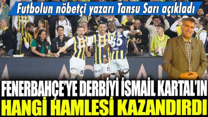 Fenerbahçe'ye derbiyi İsmail Kartal'ın hangi hamlesi kazandırdı: Futbolun nöbetçi yazarı Tansu Sarı açıkladı