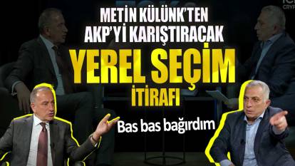 Metin Külünk’ten AKP’yi karıştıracak yerel seçim itirafı