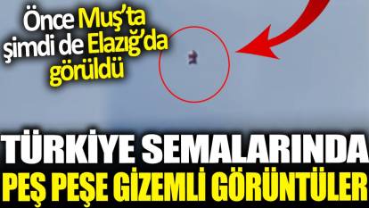 Türkiye semalarında peş peşe gizemli görüntüler: Önce Muş'ta şimdi de Elazığ'da görüntülendi