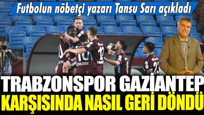 Trabzonspor Gaziantep karşısında nasıl geri döndü? Futbolun nöbetçi yazarı Tansu Sarı açıkladı