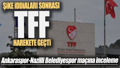 TFF harekete geçti: Ankaraspor-Nazilli Belediyespor maçına inceleme
