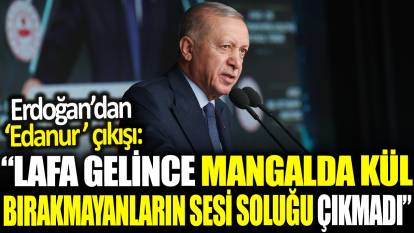 Erdoğan'dan 'Edanur Gezer' çıkışı! 'Lafa gelince mangalda kül bırakmayanların sesi soluğu çıkmadı'