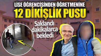 Ankara’da lise öğrencisinden öğretmenine 12 dikişlik pusu! Saklandı dakikalarca bekledi