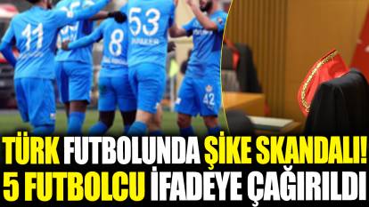 Türk futbolunda şike skandalı! 5 futbolcu ifadeye çağrıldı