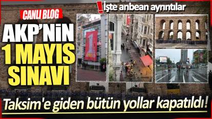 Canlı Blog... AKP'nin 1 Mayıs sınavı! İşte anbean ayrıntılar